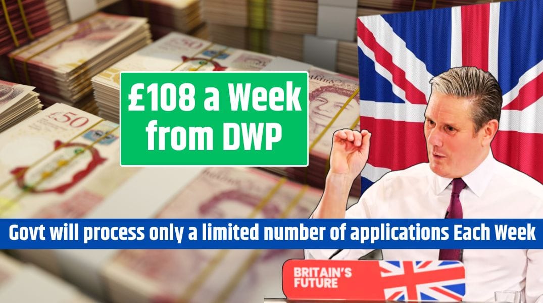 £108 a Week from DWP Govt will process only a limited number of applications Each Week