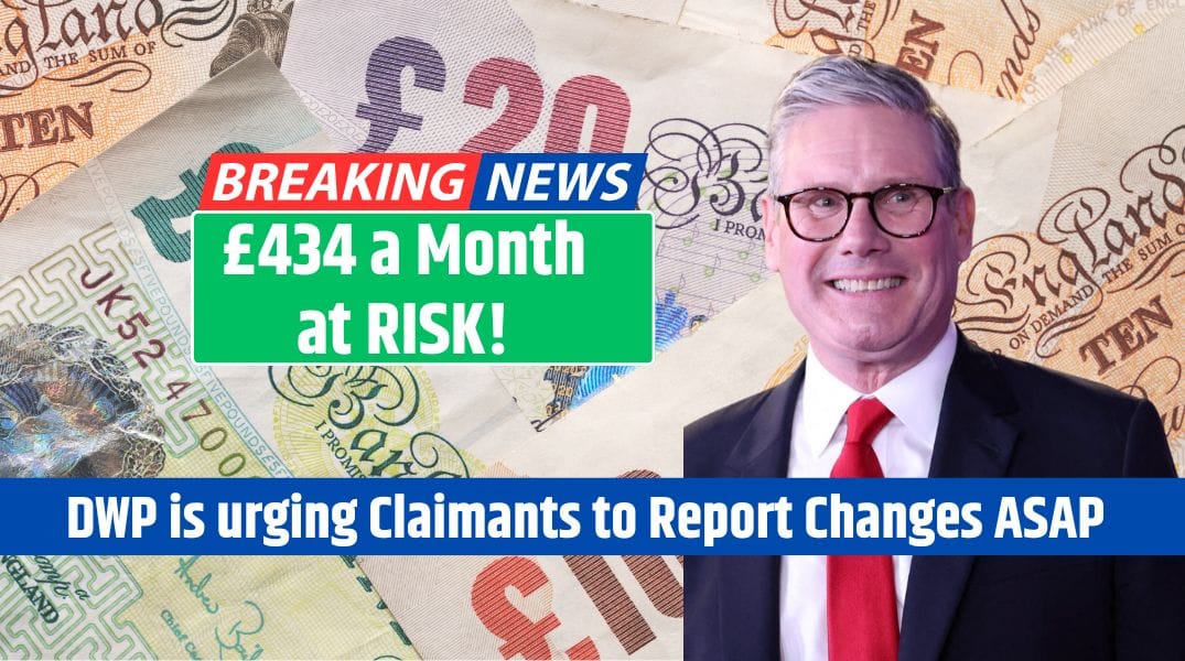 £434 a Month at RISK! DWP is urging Claimants to Report Changes ASAP