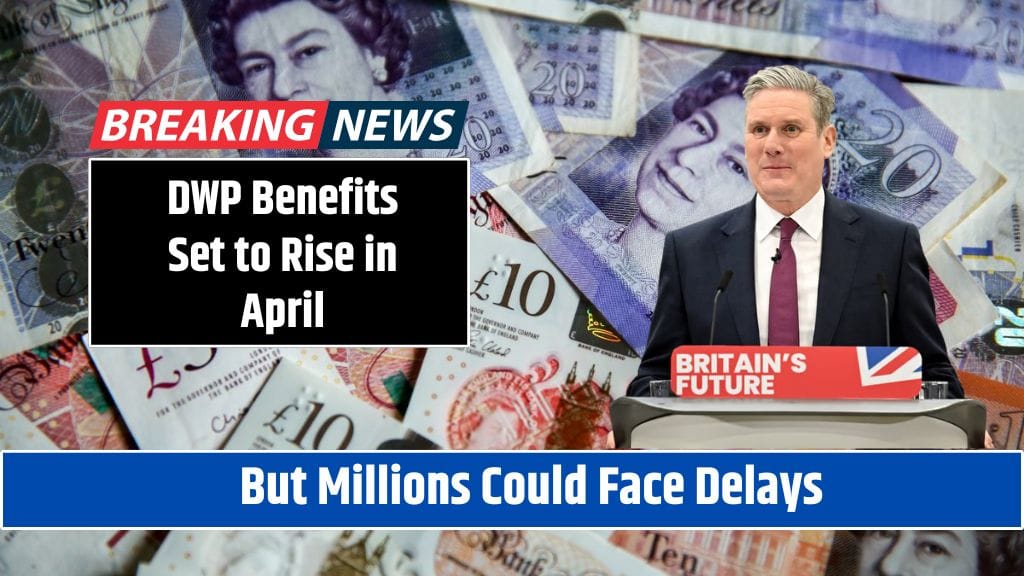 DWP Benefits Set to Rise in April – But Millions Could Face Delays